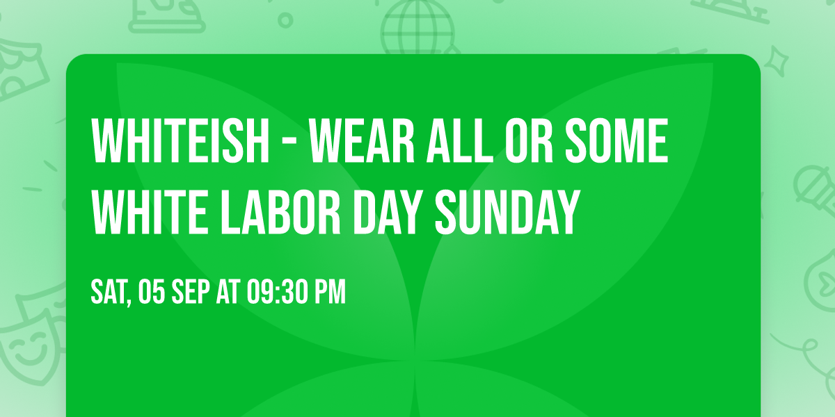 WHITEiSH -  WEAR ALL or Some WHITE Labor Day SUNDAY