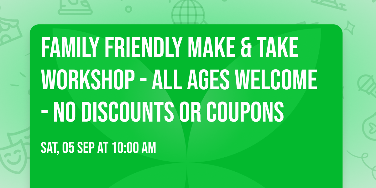 FAMILY FRIENDLY Make & Take Workshop - ALL AGES WELCOME - NO DISCOUNTS OR COUPONS