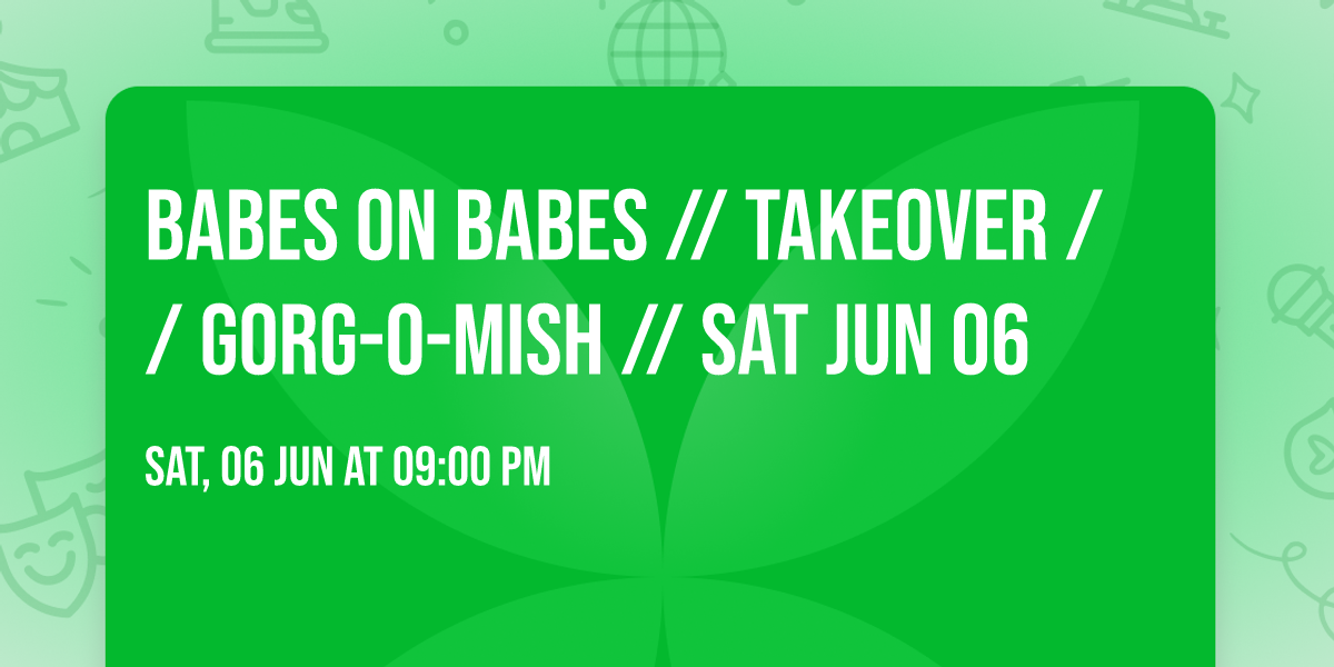 Babes On Babes \/\/ TAKEOVER \/\/ Gorg-O-Mish \/\/ Sat Jun 06
