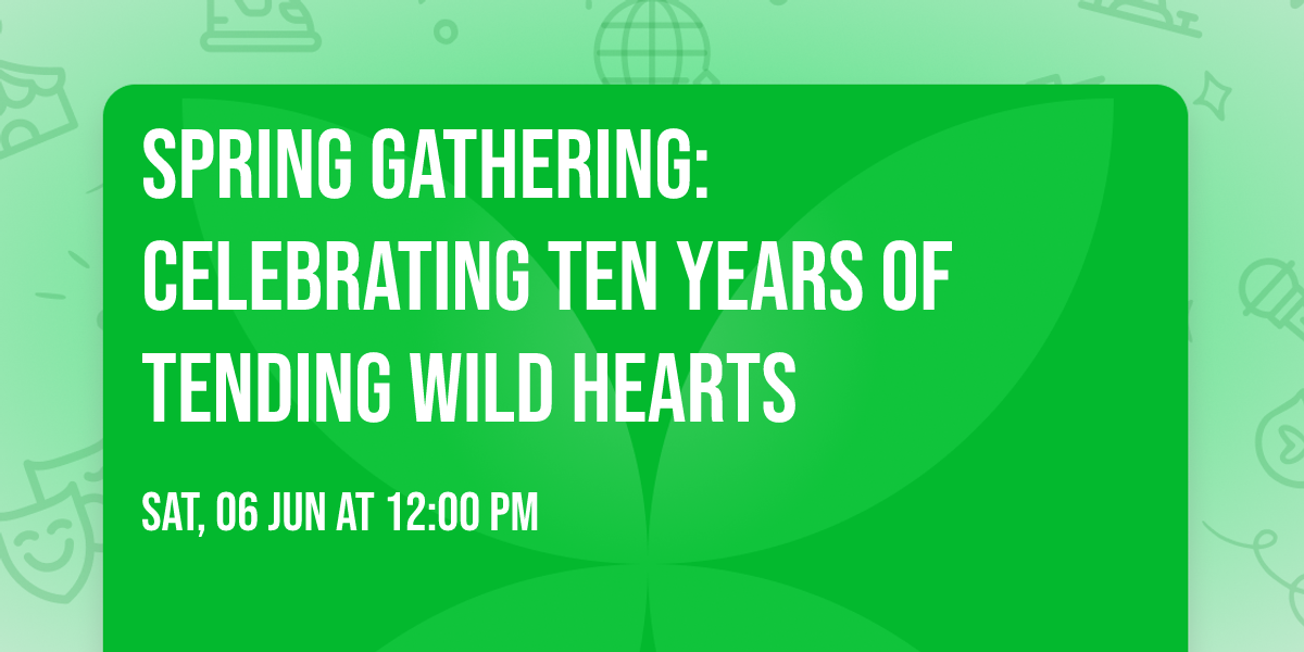 Spring Gathering: Celebrating Ten Years of Tending Wild Hearts