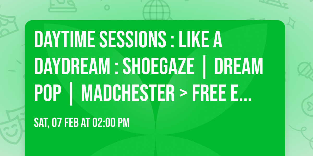 Daytime Sessions : Like A Daydream : Shoegaze | Dream Pop | Madchester > Free Entry