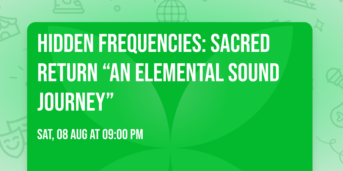 HIDDEN FREQUENCIES: SACRED RETURN \u201cAN ELEMENTAL SOUND JOURNEY\u201d