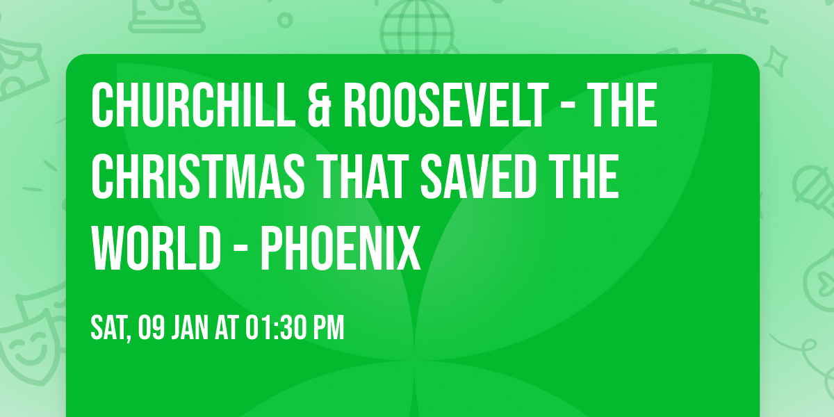 Churchill & Roosevelt - The Christmas that Saved the World - Phoenix