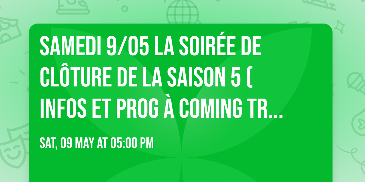 Samedi 9\/05 \ud83d\udd36 LA SOIR\u00c9E DE CL\u00d4TURE \ud83d\udd36 de la saison 5 (Infos et prog \u00e0 coming tr\u00e8s tr\u00e8s soon) 