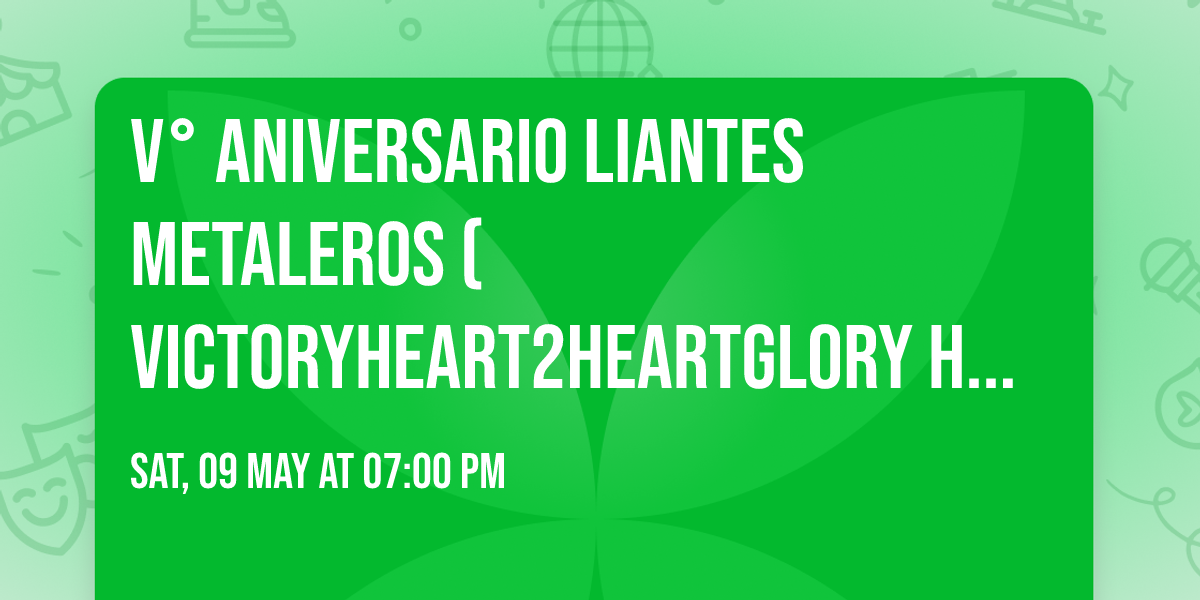 V\u00b0 ANIVERSARIO LIANTES METALEROS (VICTORY\u26a1HEART2HEART\u26a1GLORY HOLE)