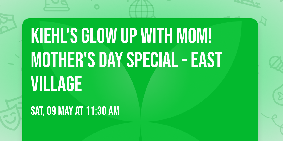 Kiehl's Glow Up with MOM! Mother's Day Special - East Village