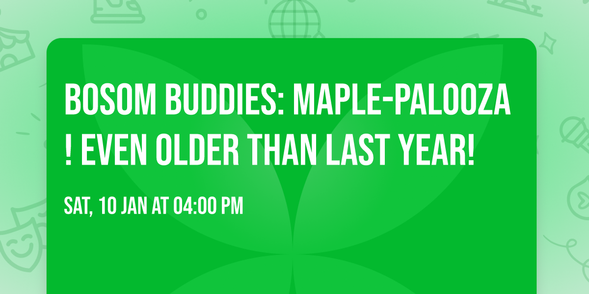 Bosom Buddies: Maple-palooza! Even older than last year!