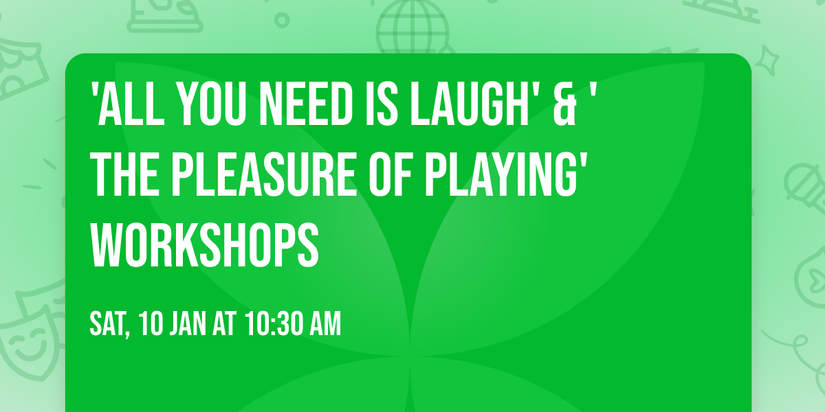 'ALL YOU NEED IS LAUGH' & 'THE PLEASURE OF PLAYING' WORKSHOPS