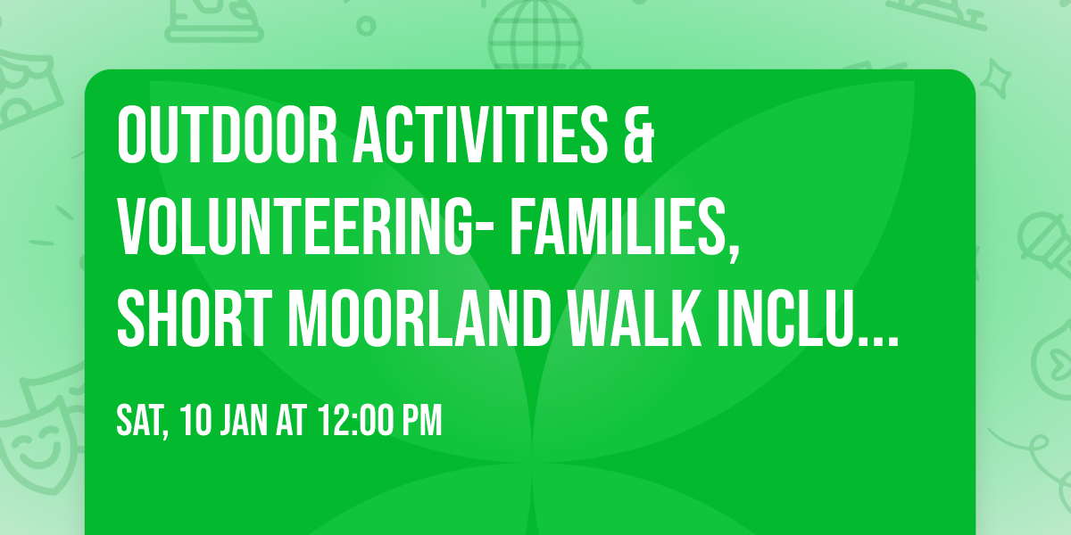 outdoor activities & volunteering- families, short Moorland walk including ascent of easy gorge.