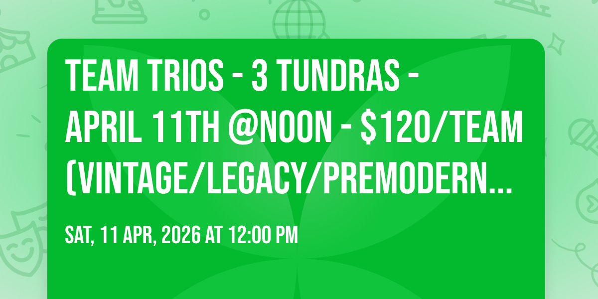 Team Trios - 3 Tundras - April 11th @Noon - $120\/team (Vintage\/Legacy\/Premodern) - 50 Proxy\/Team