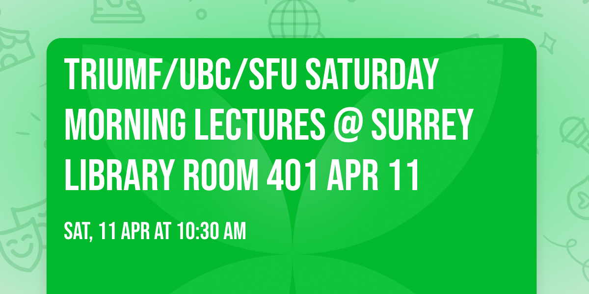 TRIUMF\/UBC\/SFU Saturday Morning Lectures @ Surrey Library Room 401 Apr 11