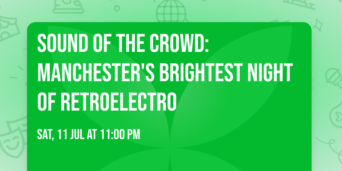 Sound Of The Crowd: Manchester's Brightest Night Of RetroElectro