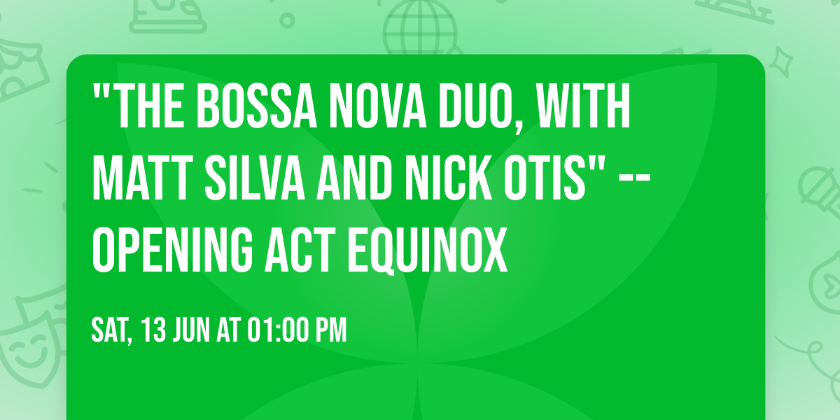 "The Bossa Nova Duo, with Matt Silva and Nick Otis" -- Opening act Equinox