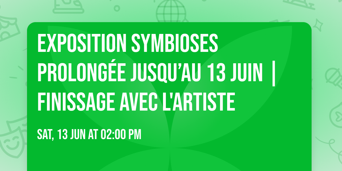 Exposition Symbioses prolong\u00e9e jusqu\u2019au 13 juin | Finissage avec l'artiste