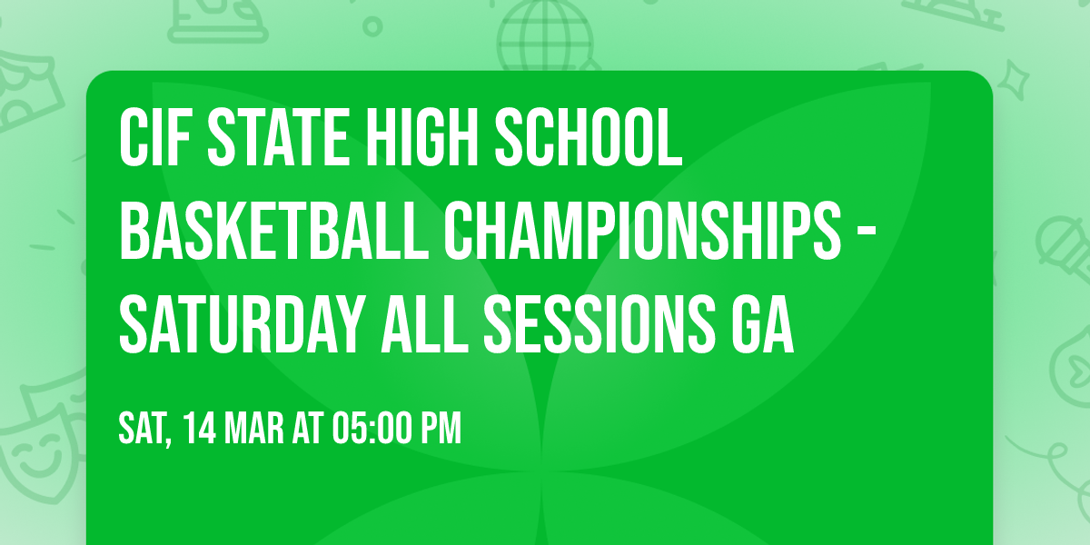 CIF State High School Basketball Championships - Saturday All Sessions GA