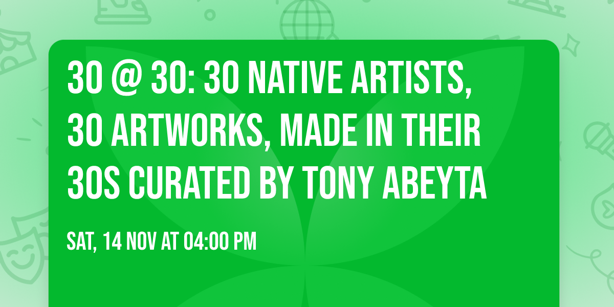 30 @ 30: 30 Native Artists, 30 Artworks, Made in Their 30s Curated by Tony Abeyta