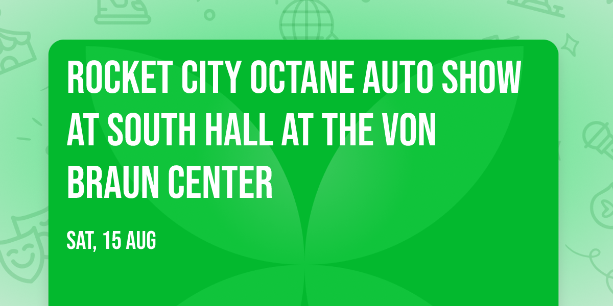 Rocket City Octane Auto Show at South Hall at the Von Braun Center