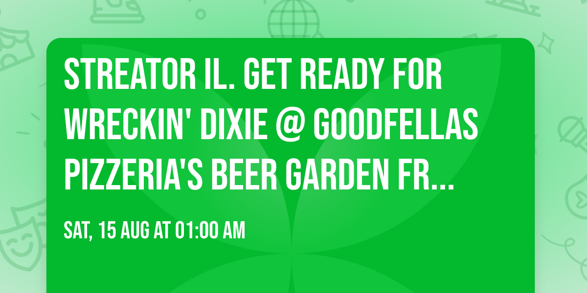 STREATOR IL. get ready for WRECKIN' DIXIE @ GOODFELLAS PIZZERIA's Beer Garden FRI AUG 14th 8-11p