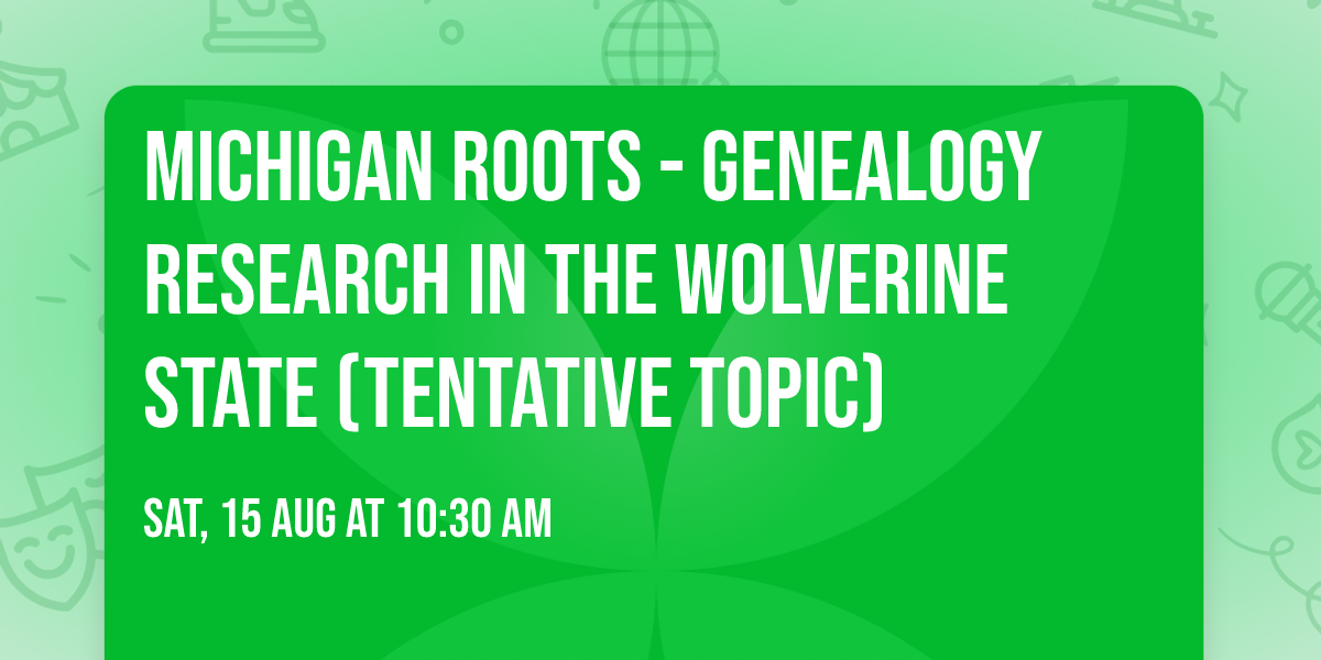 Michigan Roots - Genealogy Research in the Wolverine State (tentative topic)