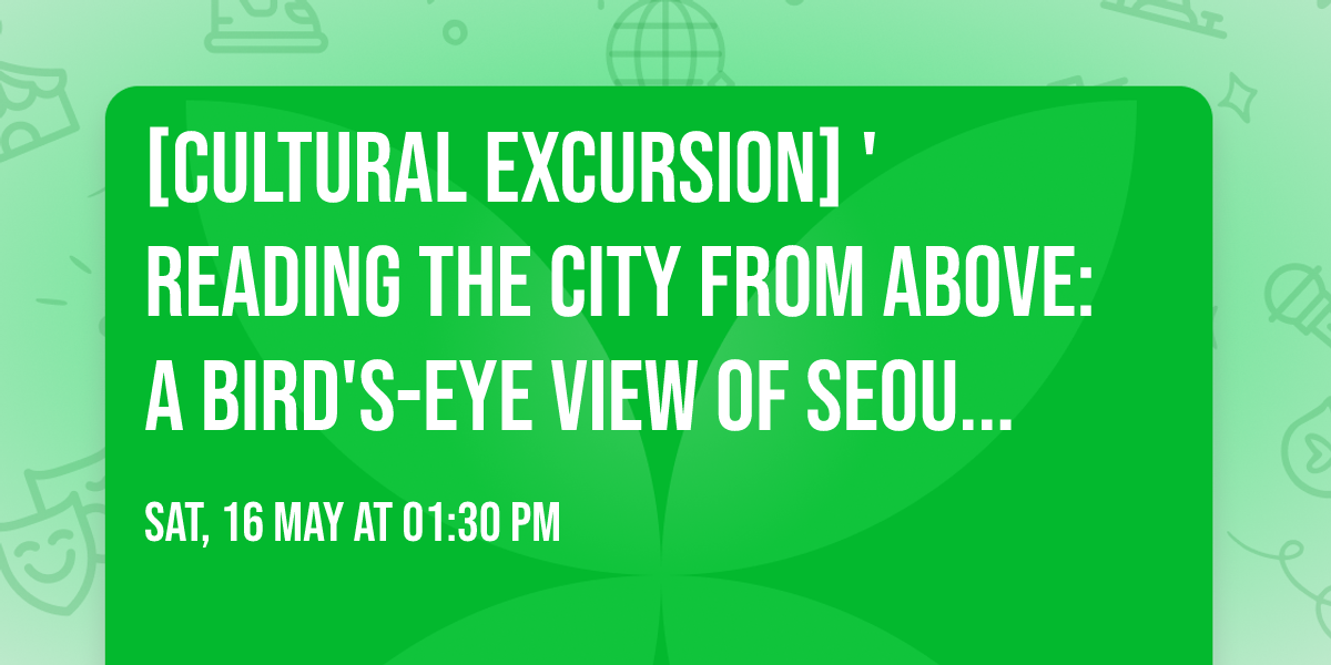[Cultural Excursion] 'Reading the City from Above: A Bird's-Eye View of Seoul's Spatial Order' — Bosingak Bell Pavillion