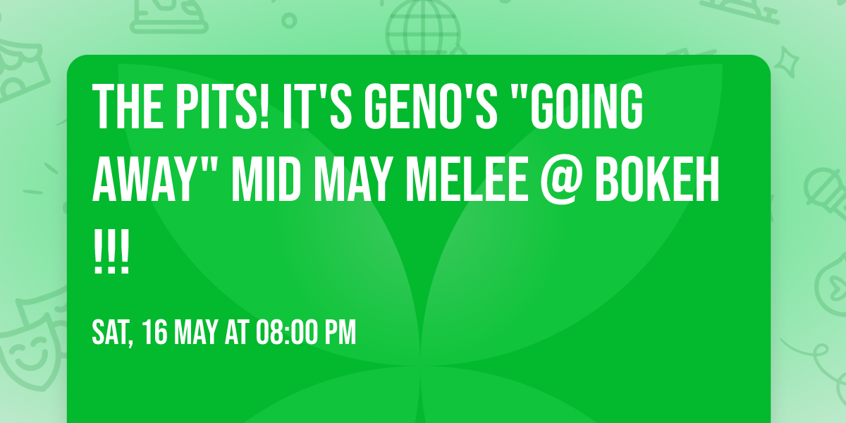 The PITS! It's Geno's "Going Away" Mid May Melee @ BOKEH!!!