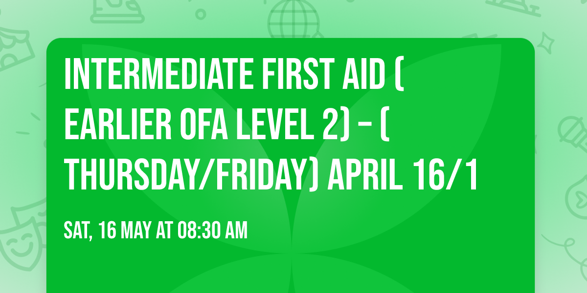 Intermediate First Aid (Earlier OFA Level 2) \u2013 (Thursday\/Friday) April 16\/1