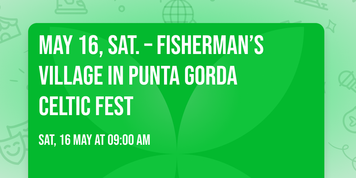 MAY 16, SAT. \u2013 FISHERMAN\u2019S VILLAGE in PUNTA GORDA Celtic Fest