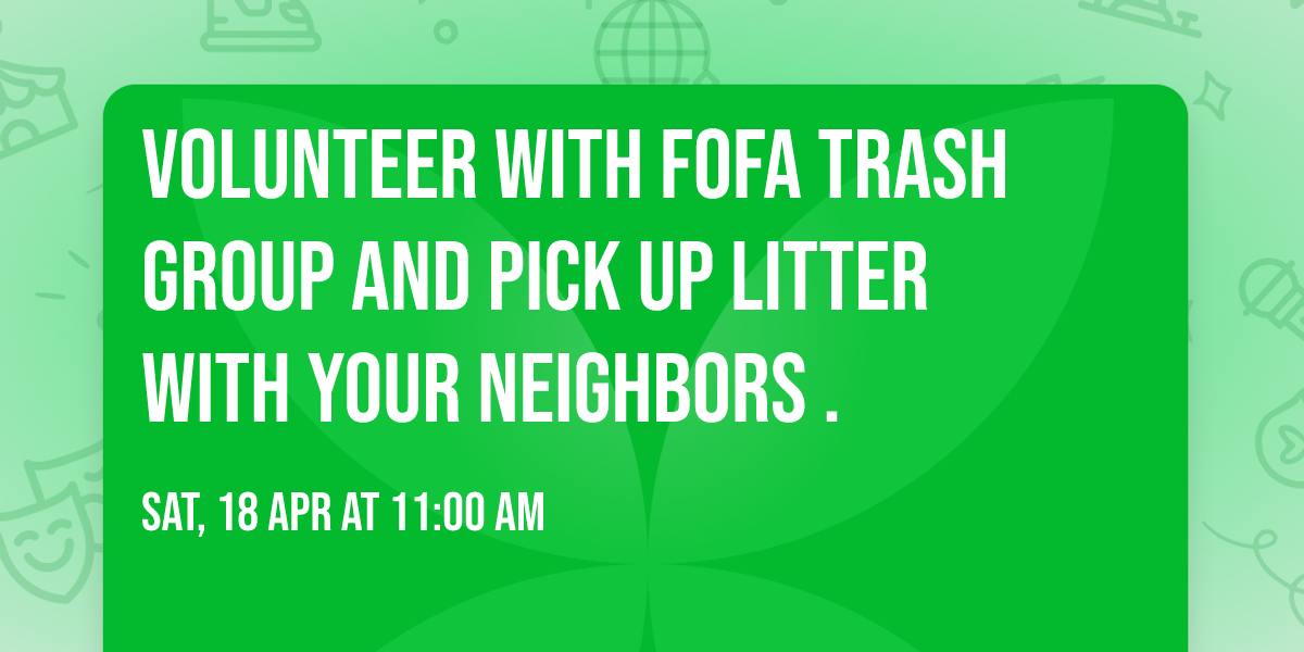 Volunteer with FOFA Trash Group and pick up litter with your neighbors .