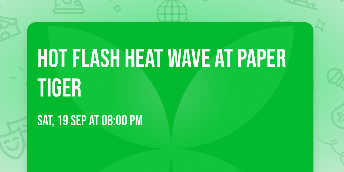 Hot Flash Heat Wave at Paper Tiger