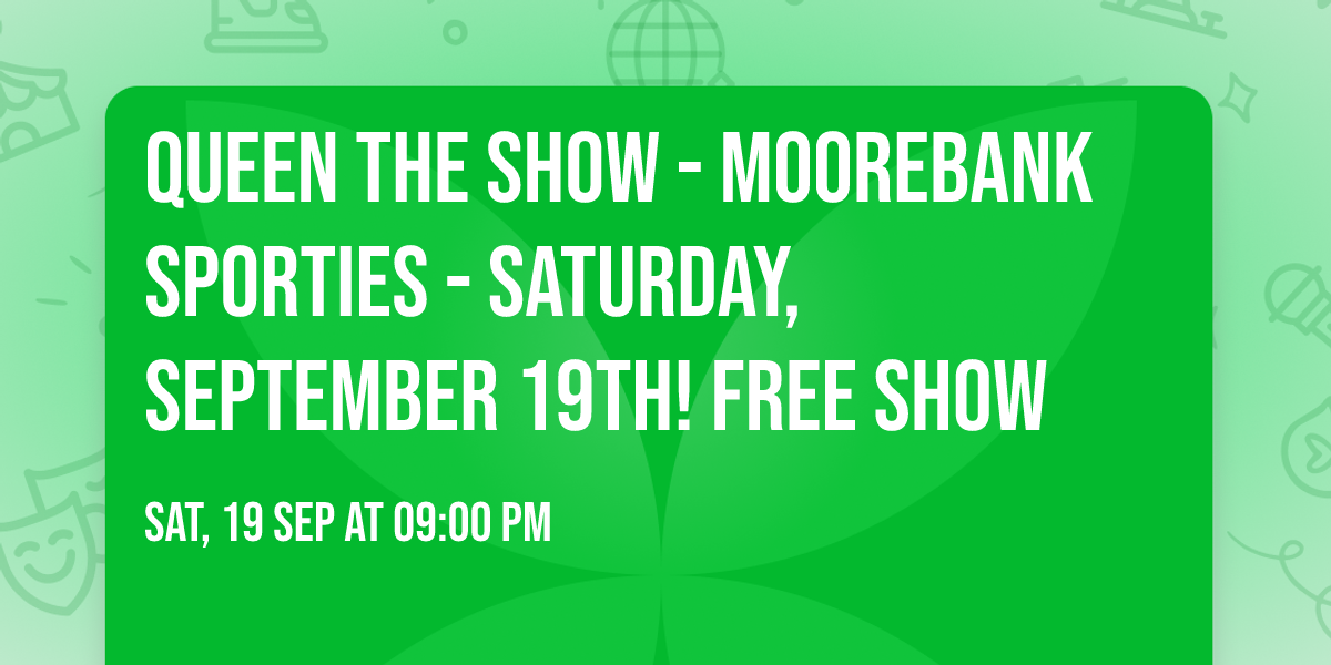 QUEEN THE SHOW - MOOREBANK SPORTIES - SATURDAY, SEPTEMBER 19TH! FREE SHOW