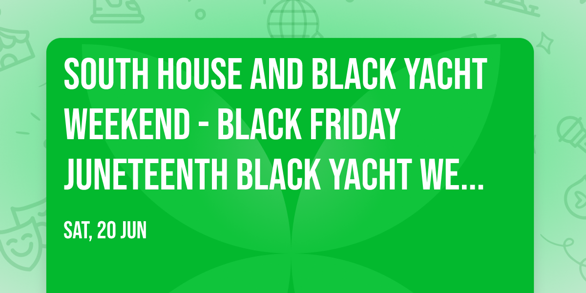 South House and Black Yacht Weekend - Black Friday Juneteenth Black Yacht Weekend After Party