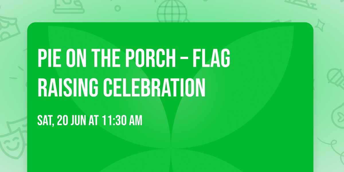 PIE ON THE PORCH \u2013 FLAG RAISING CELEBRATION