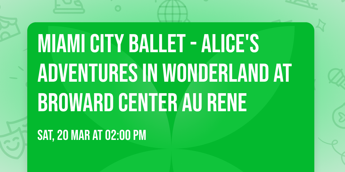 Miami City Ballet - Alice's Adventures in Wonderland at Broward Center Au Rene