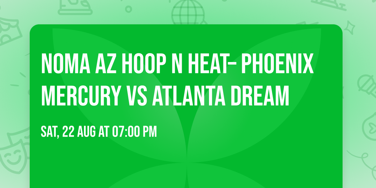 NOMA AZ Hoop n Heat\u2013 Phoenix Mercury vs Atlanta Dream