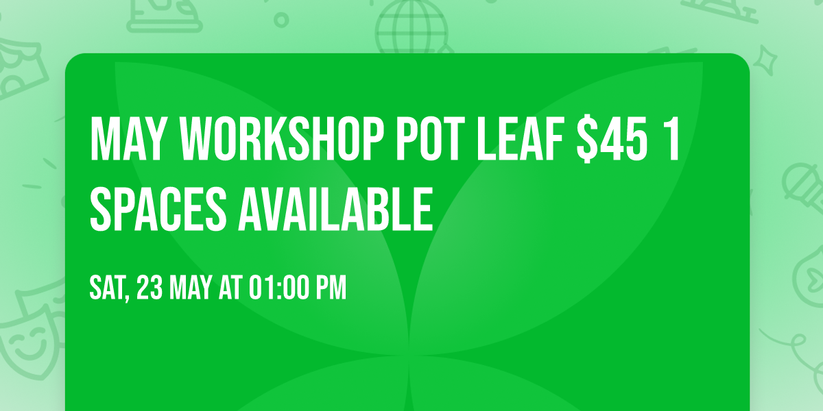 MAY workshop Pot leaf $45  1 spaces available