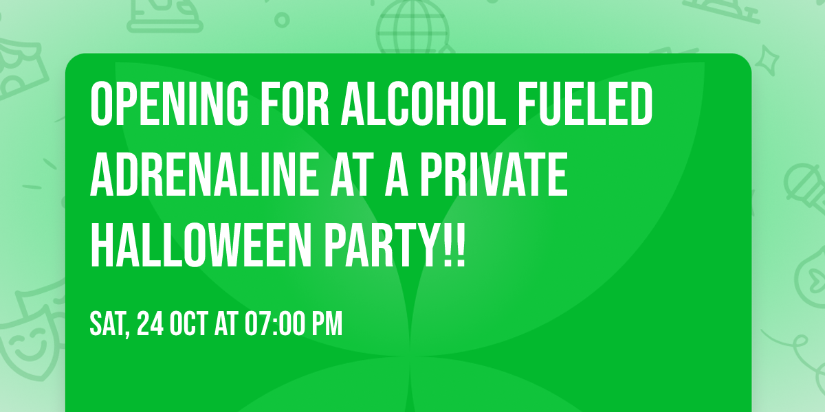 opening for Alcohol Fueled Adrenaline at a private Halloween party!!