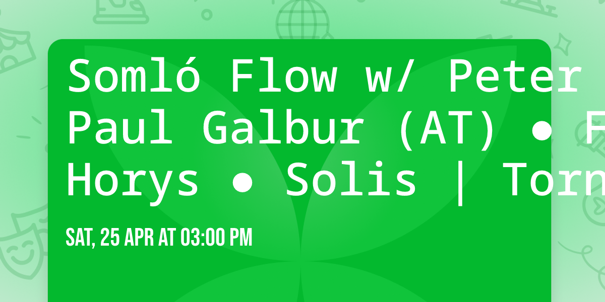 Soml\u00f3 Flow  w\/ Peter Makto \u25cf Paul Galbur (AT) \u25cf Francis Horys \u25cf Solis | Tornai Pinc\u00e9szet | 04.25