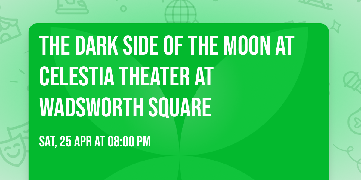 The Dark Side of the Moon at Celestia Theater At Wadsworth Square