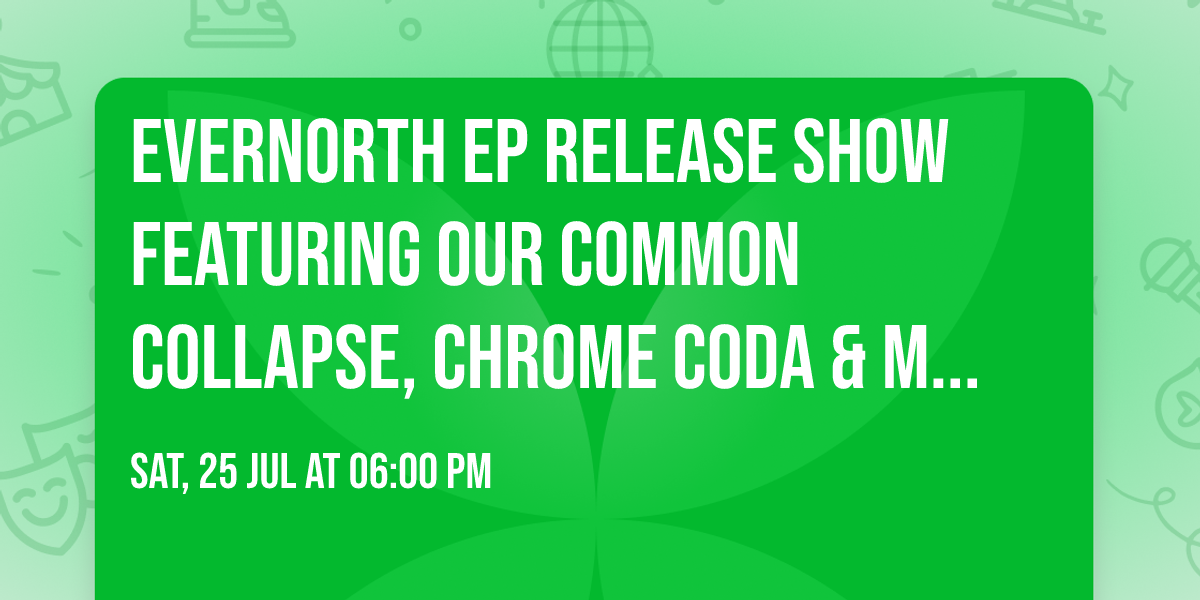 EVERNORTH EP Release Show featuring Our Common Collapse, Chrome Coda & more! (18+)