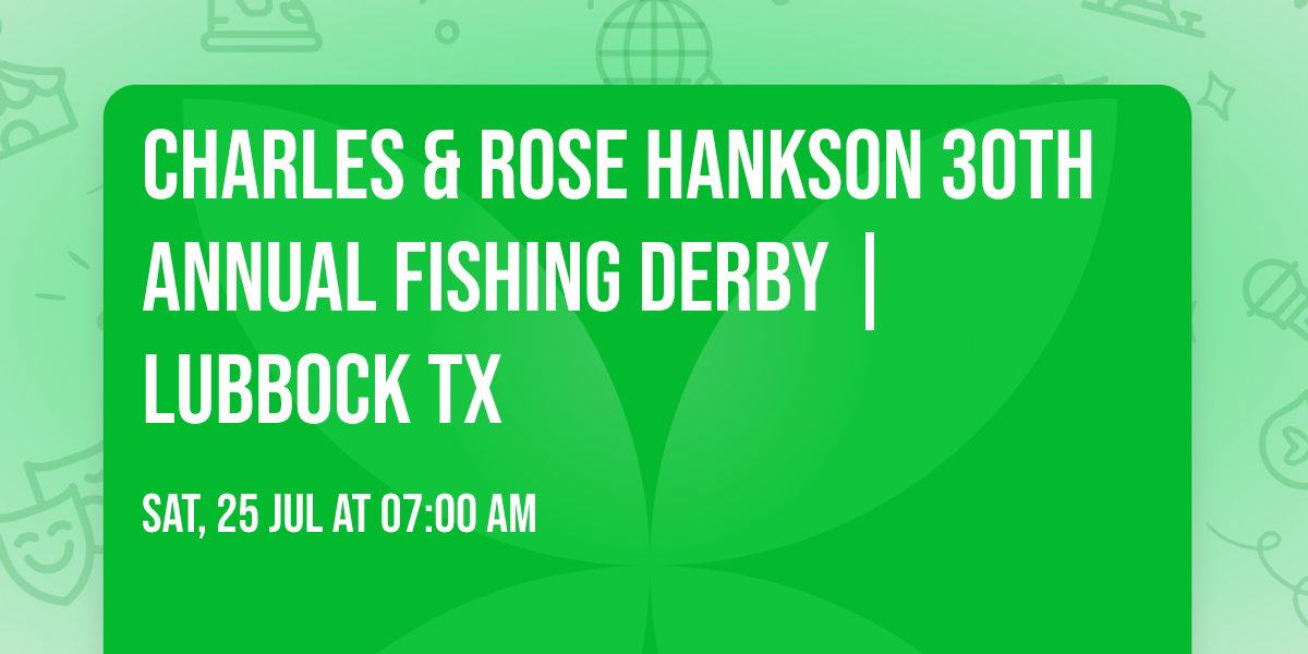 CHARLES & ROSE HANKSON 30TH ANNUAL FISHING DERBY | LUBBOCK TX