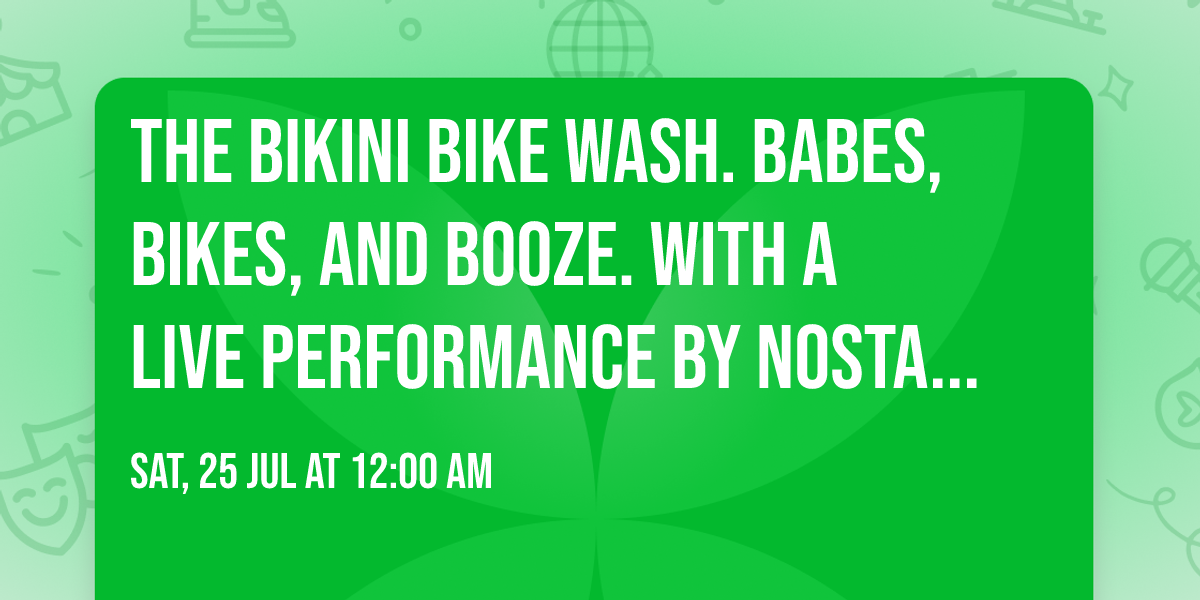 The Bikini Bike Wash. Babes, bikes, and booze. With a live performance by Nostalgia.