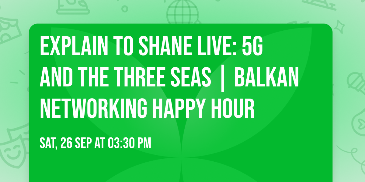 Explain to Shane LIVE: 5G and the Three Seas | Balkan Networking Happy Hour