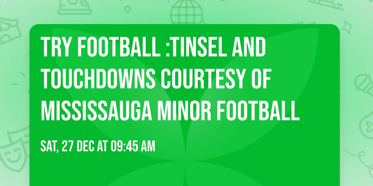 Try Football :Tinsel and Touchdowns courtesy of Mississauga minor football 
