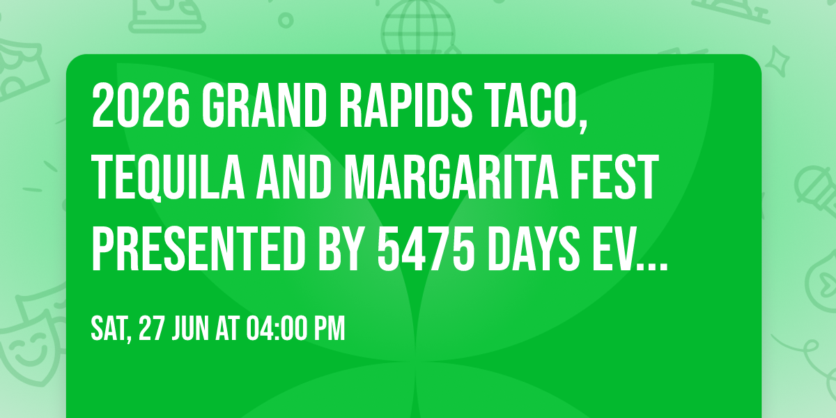2026 Grand Rapids Taco, Tequila and Margarita Fest presented by 5475 Days Events