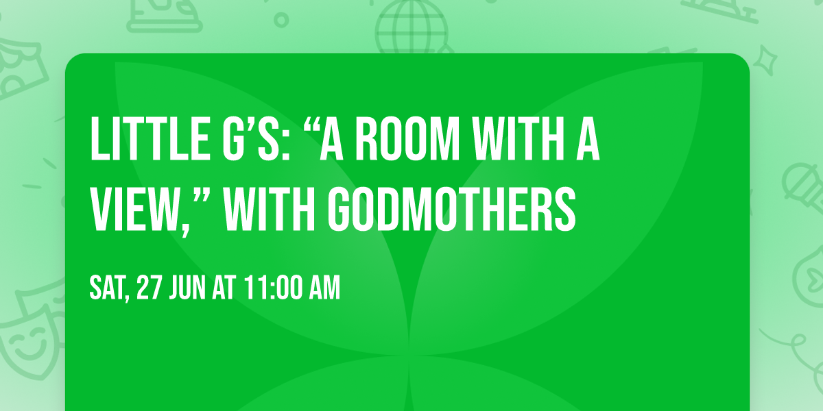 Little G\u2019s: \u201cA Room with a View,\u201d With Godmothers