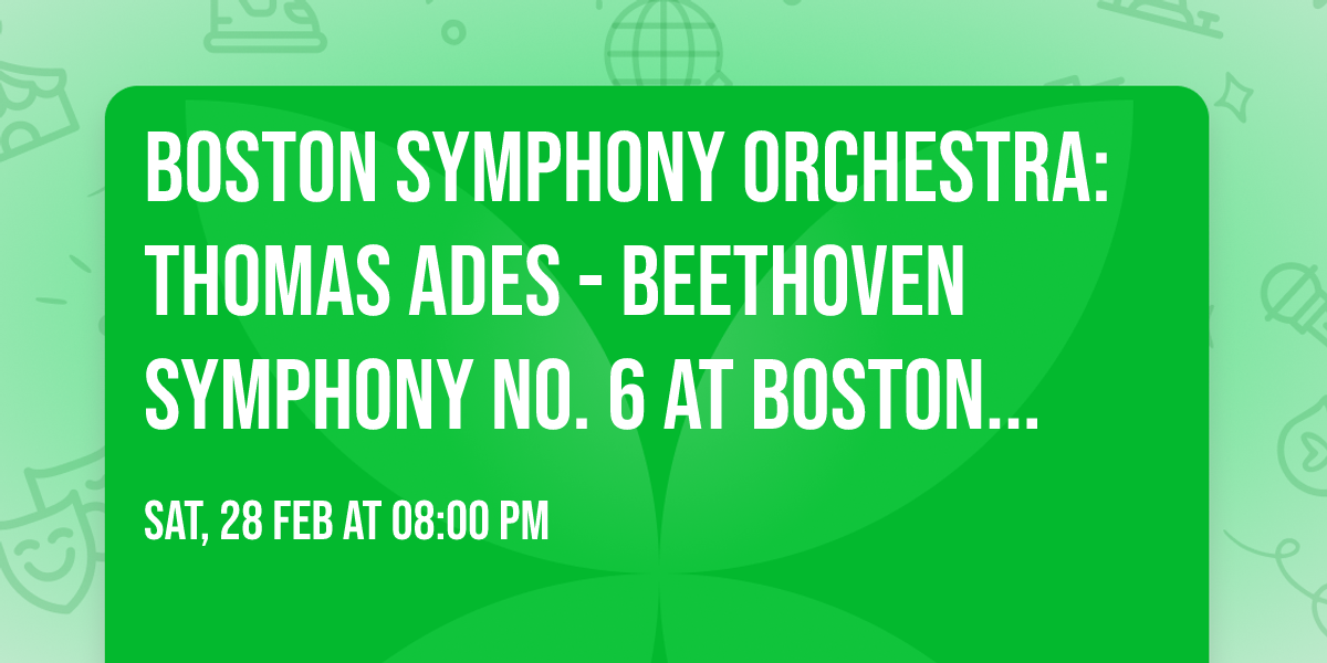 Boston Symphony Orchestra: Thomas Ades - Beethoven Symphony No. 6 at Boston Symphony Hall
