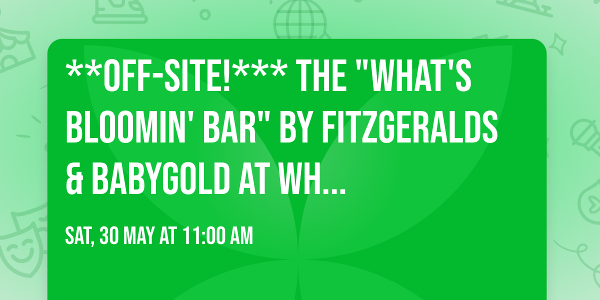 **Off-Site!*** The "WHAT'S BLOOMIN' BAR" By FITZGERALDS & BABYGOLD at Wh...