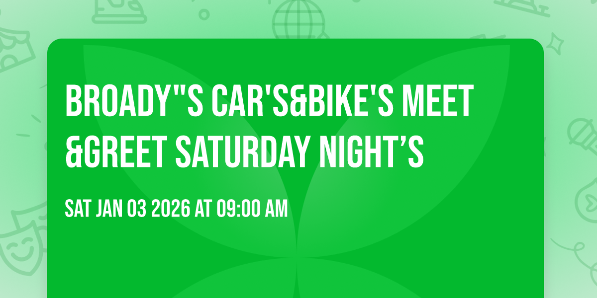  BROADY"S  CAR'S&BIKE'S MEET&GREET SATURDAY NIGHT’s