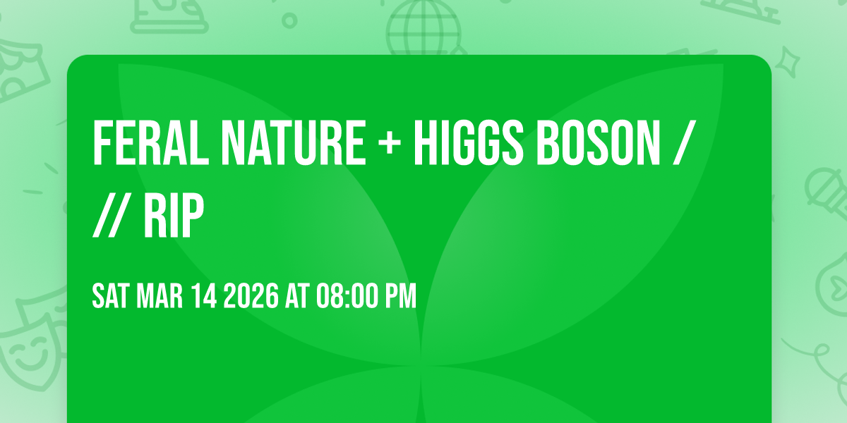 FERAL NATURE + Higgs Boson /// RiP