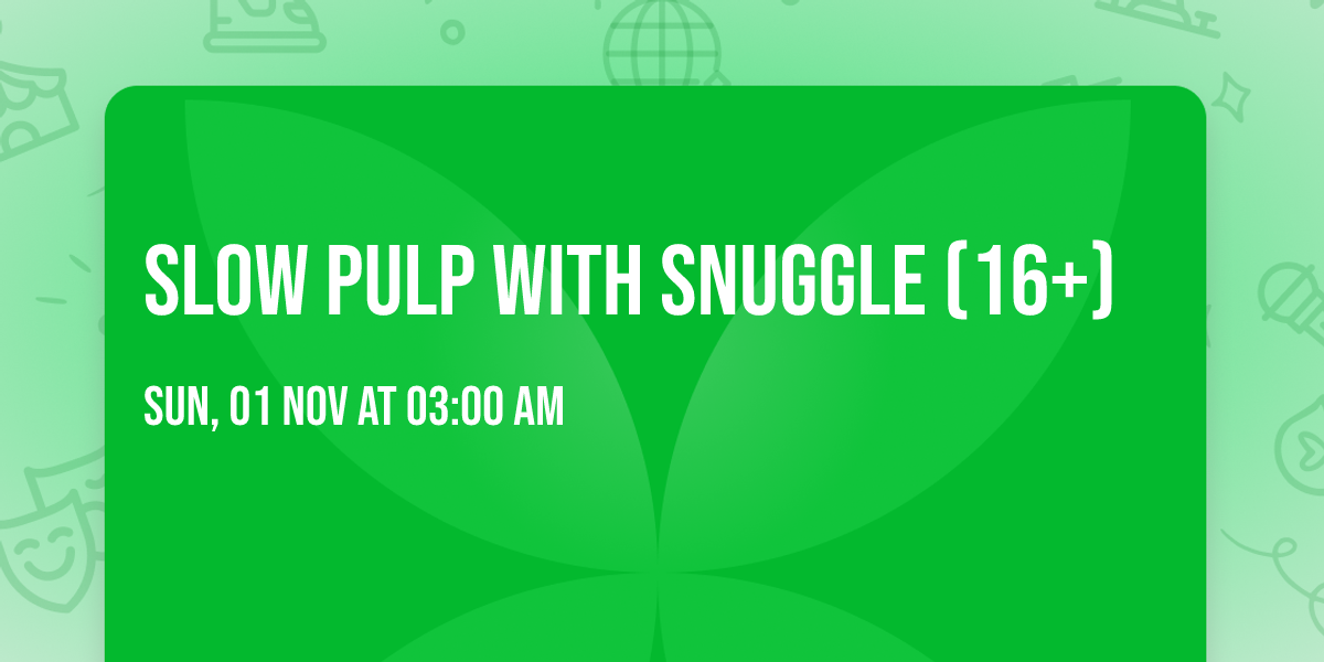 Slow Pulp with Snuggle (16+)